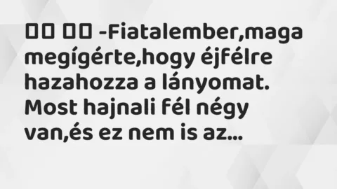Viccek: 
		  
		  -Fiatalember,maga megígérte,hogy éjfélre hazahozza a…