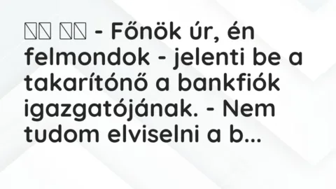 Viccek: 
		  
		  – Főnök úr, én felmondok – jelenti be a takarítónő a…
