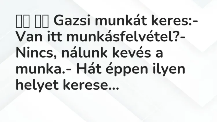 Viccek:
Gazsi munkát keres:- Van itt munkásfelvétel?-… Viccek:
Gazsi munkát keres:- Van itt munkásfelvétel?-…