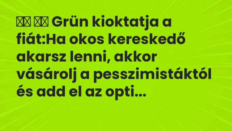 Viccek: Grün kioktatja a fiát:Ha okos kereskedő akarsz lenni, a…