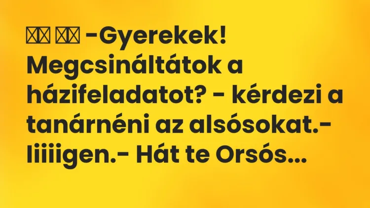 Viccek: -Gyerekek! Megcsináltátok a házifeladatot? – kérdezi a…