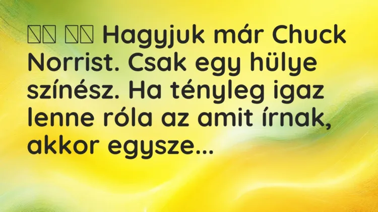 Viccek: Hagyjuk már Chuck Norrist. Csak egy hülye színész. Ha…