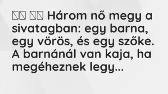 Viccek: Három nő megy a sivatagban: egy barna, egy vörös, és egy…