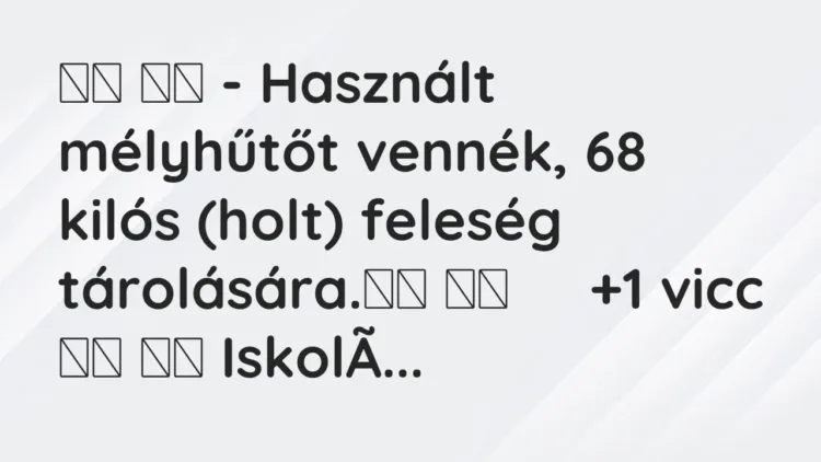Viccek:
– Használt mélyhűtőt vennék, 68 kilós (holt) feleség… Viccek:
– Használt mélyhűtőt vennék, 68 kilós (holt) feleség…