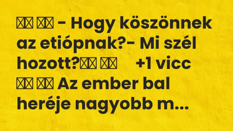 Viccek: – Hogy köszönnek az etiópnak?- Mi szél hozott? …