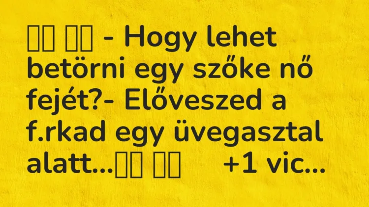 Viccek: – Hogy lehet betörni egy szőke nő fejét?- Előveszed a…