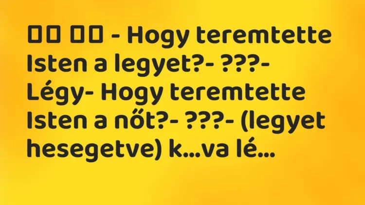 Viccek:
– Hogy teremtette Isten a legyet?- ???- Légy-… Viccek:
– Hogy teremtette Isten a legyet?- ???- Légy-…