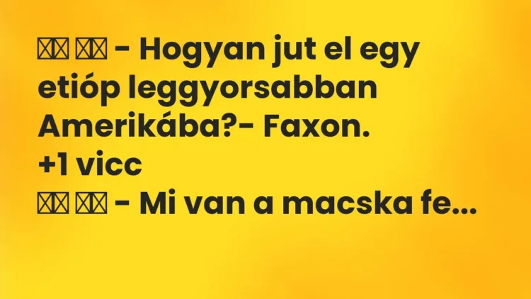 Viccek:
– Hogyan jut el egy etióp leggyorsabban Amerikába?-… Viccek:
– Hogyan jut el egy etióp leggyorsabban Amerikába?-…