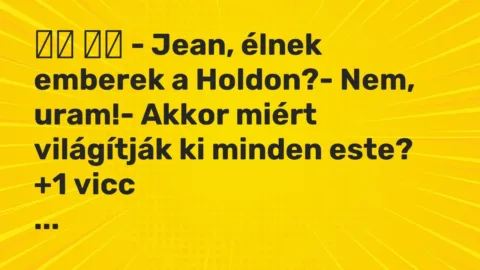 Viccek: 
		  
		  – Jean, élnek emberek a Holdon?- Nem, uram!- Akkor …