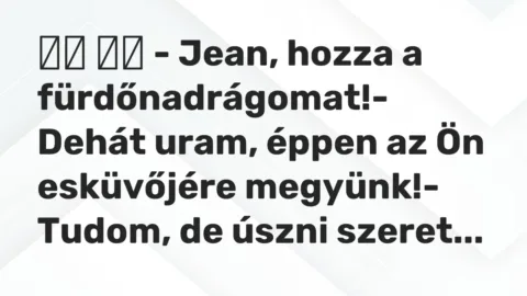 Viccek: 
		  
		  – Jean, hozza a fürdőnadrágomat!- Dehát uram, éppen az …