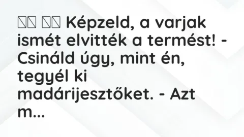 Viccek: 
		  
		  Képzeld, a varjak ismét elvitték a termést! – Csináld…