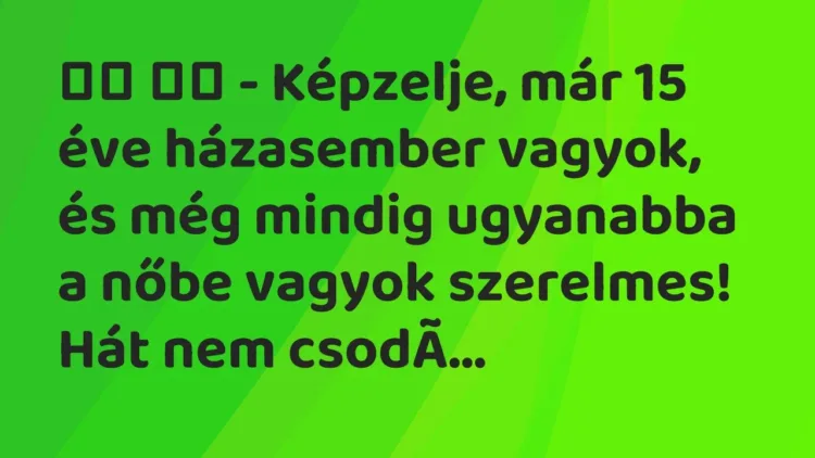 Viccek:
– Képzelje, már 15 éve házasember vagyok, és még mindig… Viccek:
– Képzelje, már 15 éve házasember vagyok, és még mindig…