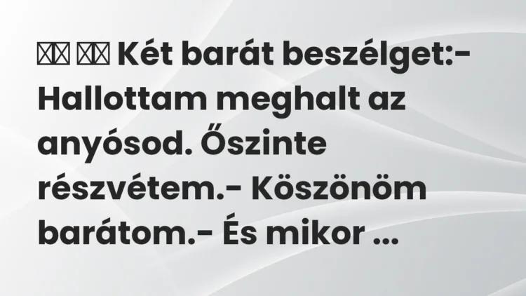 Viccek: Két barát beszélget:- Hallottam meghalt az anyósod….