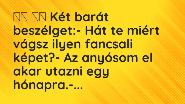 Viccek: Két barát beszélget:- Hát te miért vágsz ilyen fancsali…