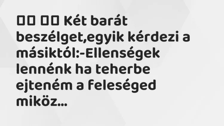 Viccek: Két barát beszélget,egyik kérdezi a…