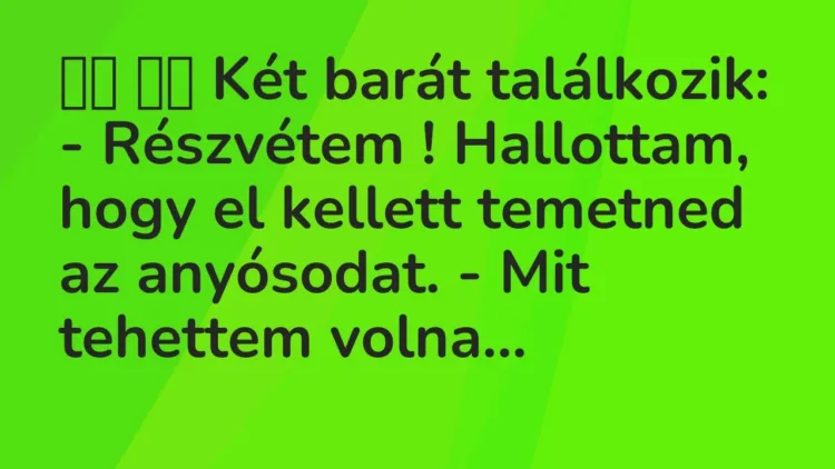 Viccek:
Két barát találkozik: – Részvétem ! Hallottam, hogy el… Viccek:
Két barát találkozik: – Részvétem ! Hallottam, hogy el…