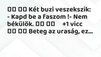 Viccek: Két buzi veszekszik: – Kapd be a faszom !- Nem…