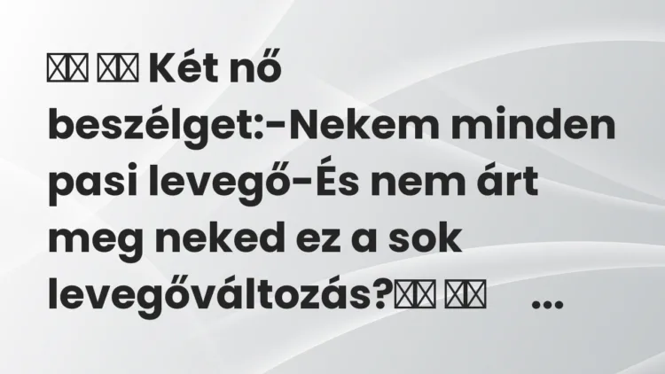Viccek: Két nő beszélget:-Nekem minden pasi levegő-És nem…