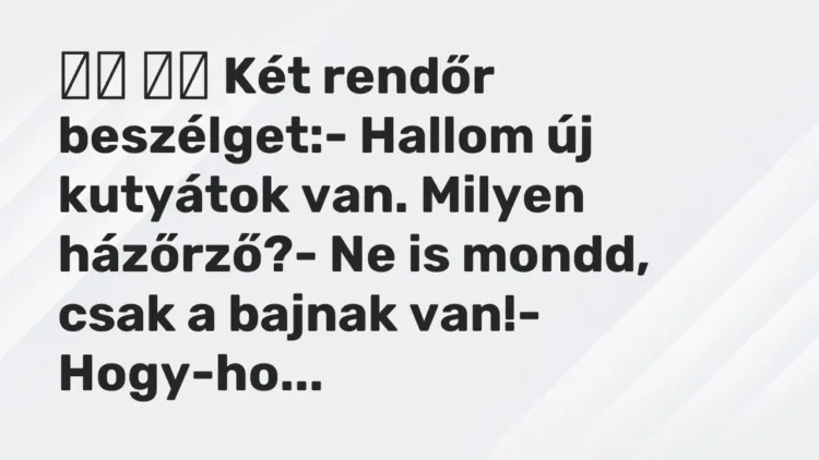 Viccek:
Két rendőr beszélget:- Hallom új kutyátok van. Milyen… Viccek:
Két rendőr beszélget:- Hallom új kutyátok van. Milyen…