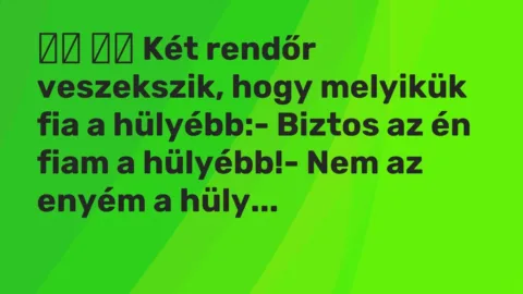 Viccek: 
		  
		  Két rendőr veszekszik, hogy melyikük fia a hülyébb:-…