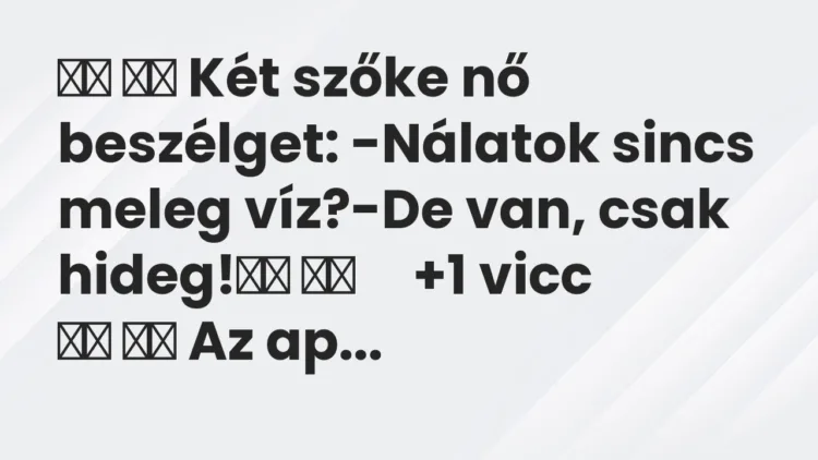 Viccek: Két szőke nő beszélget: -Nálatok sincs meleg…