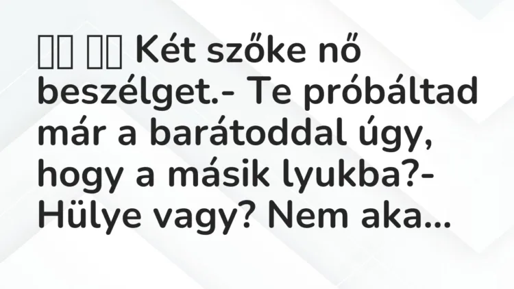 Viccek: Két szőke nő beszélget.- Te próbáltad már a barátoddal …