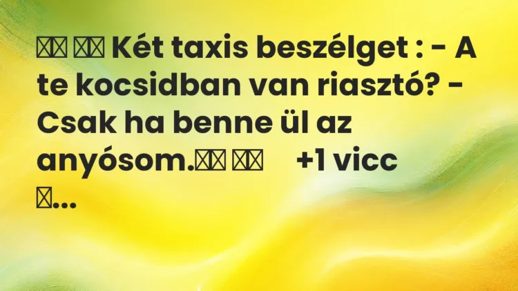 Viccek: Két taxis beszélget : – A te kocsidban van riasztó? – Csak …