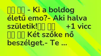 Viccek: – Ki a boldog életű emo?- Aki halva születik! …