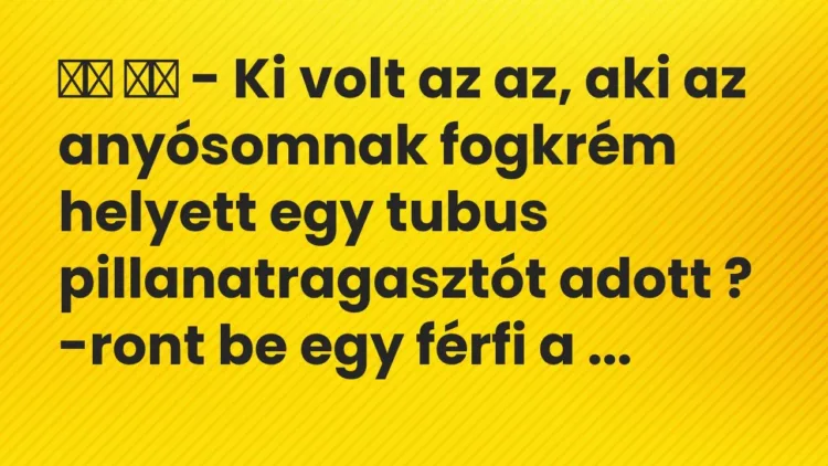 Viccek:
– Ki volt az az, aki az anyósomnak fogkrém helyett egy… Viccek:
– Ki volt az az, aki az anyósomnak fogkrém helyett egy…