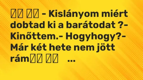 Viccek: 
		  
		  – Kislányom miért dobtad ki a barátodat ?- Kinőttem.