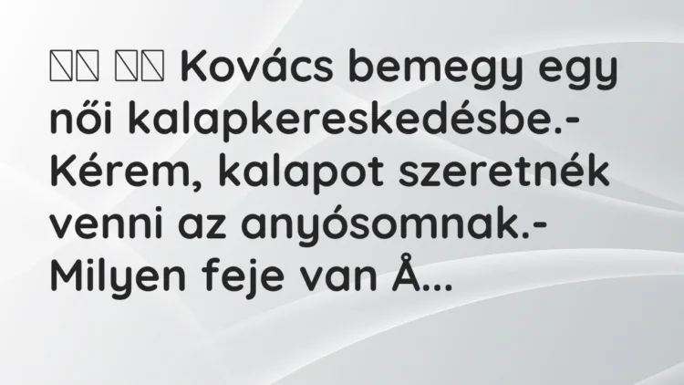 Viccek: Kovács bemegy egy női kalapkereskedésbe.- Kérem,…
