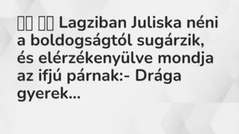 Viccek: 
		  
		  Lagziban Juliska néni a boldogságtól sugárzik, és…