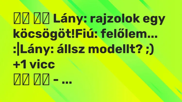 Viccek: Lány: rajzolok egy köcsögöt!Fiú: felőlem… :|Lány:…
