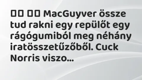 Viccek: 
		  
		  MacGuyver össze tud rakni egy repülőt egy rágógumiból meg…