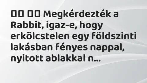 Viccek: 
		  
		  Megkérdezték a Rabbit, igaz-e, hogy erkölcstelen egy…