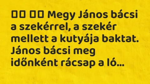 Viccek: 
		  
		  Megy János bácsi a szekérrel, a szekér mellett a kutyája…