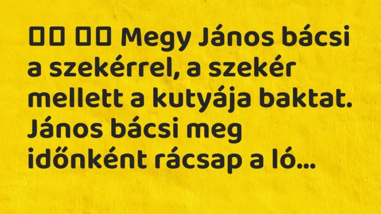 Viccek:
Megy János bácsi a szekérrel, a szekér mellett a kutyája… Viccek:
Megy János bácsi a szekérrel, a szekér mellett a kutyája…