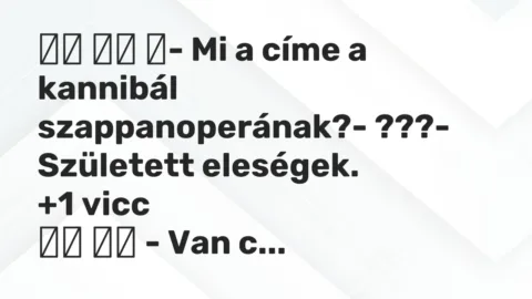 Viccek: 
		  
		  ‎- Mi a címe a kannibál szappanoperának?- ???-…