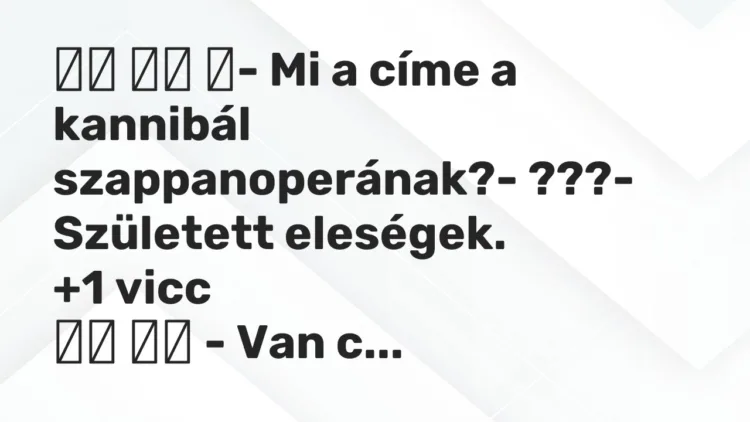 Viccek: ‎- Mi a címe a kannibál szappanoperának?- ???-…