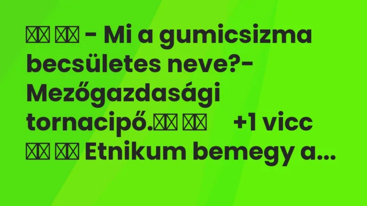 Viccek: – Mi a gumicsizma becsületes neve?- Mezőgazdasági…