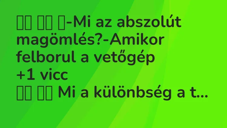 Viccek:
-Mi az abszolút magömlés?-Amikor felborul a… Viccek:
-Mi az abszolút magömlés?-Amikor felborul a…