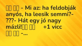 Viccek: – Mi az: ha feldobják anyós, ha leesik semmi?- ???-…
