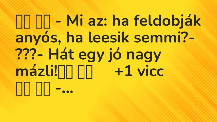 Viccek: – Mi az: ha feldobják anyós, ha leesik semmi?- ???-…