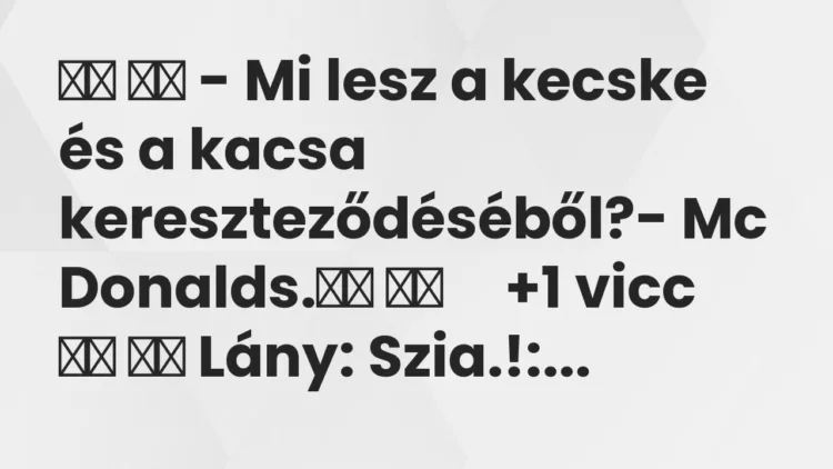 Viccek: – Mi lesz a kecske és a kacsa kereszteződéséből?- Mc…