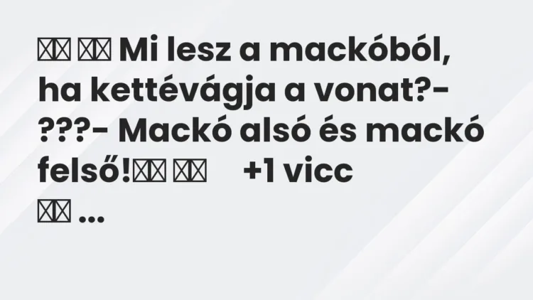 Viccek: Mi lesz a mackóból, ha kettévágja a vonat?- ???-…