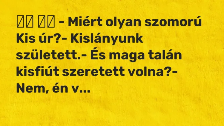 Viccek: – Miért olyan szomorú Kis úr?- Kislányunk született.