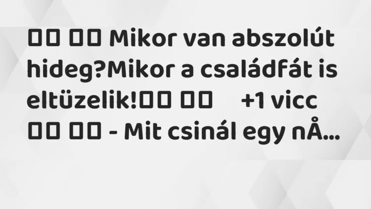 Viccek: Mikor van abszolút hideg?Mikor a családfát is…