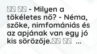 Viccek: – Milyen a tökéletes nő? – Néma, szőke, nimfomániás és az a…