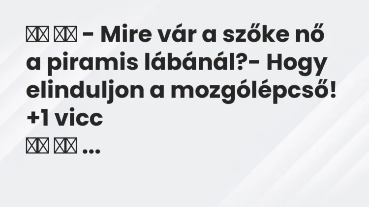Viccek:
– Mire vár a szőke nő a piramis lábánál?- Hogy… Viccek:
– Mire vár a szőke nő a piramis lábánál?- Hogy…