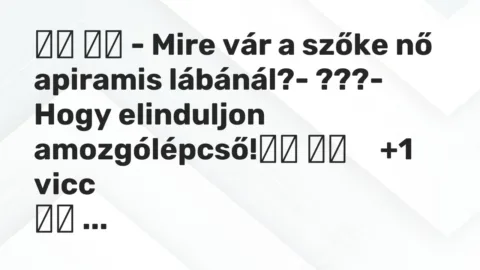 Viccek: 
		  
		  – Mire vár a szőke nő apiramis lábánál?- ???-…